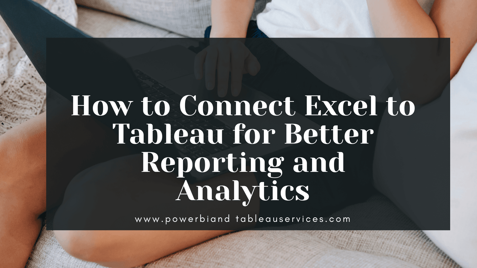 How to Connect Excel to Tableau for Better Reporting and Analytics