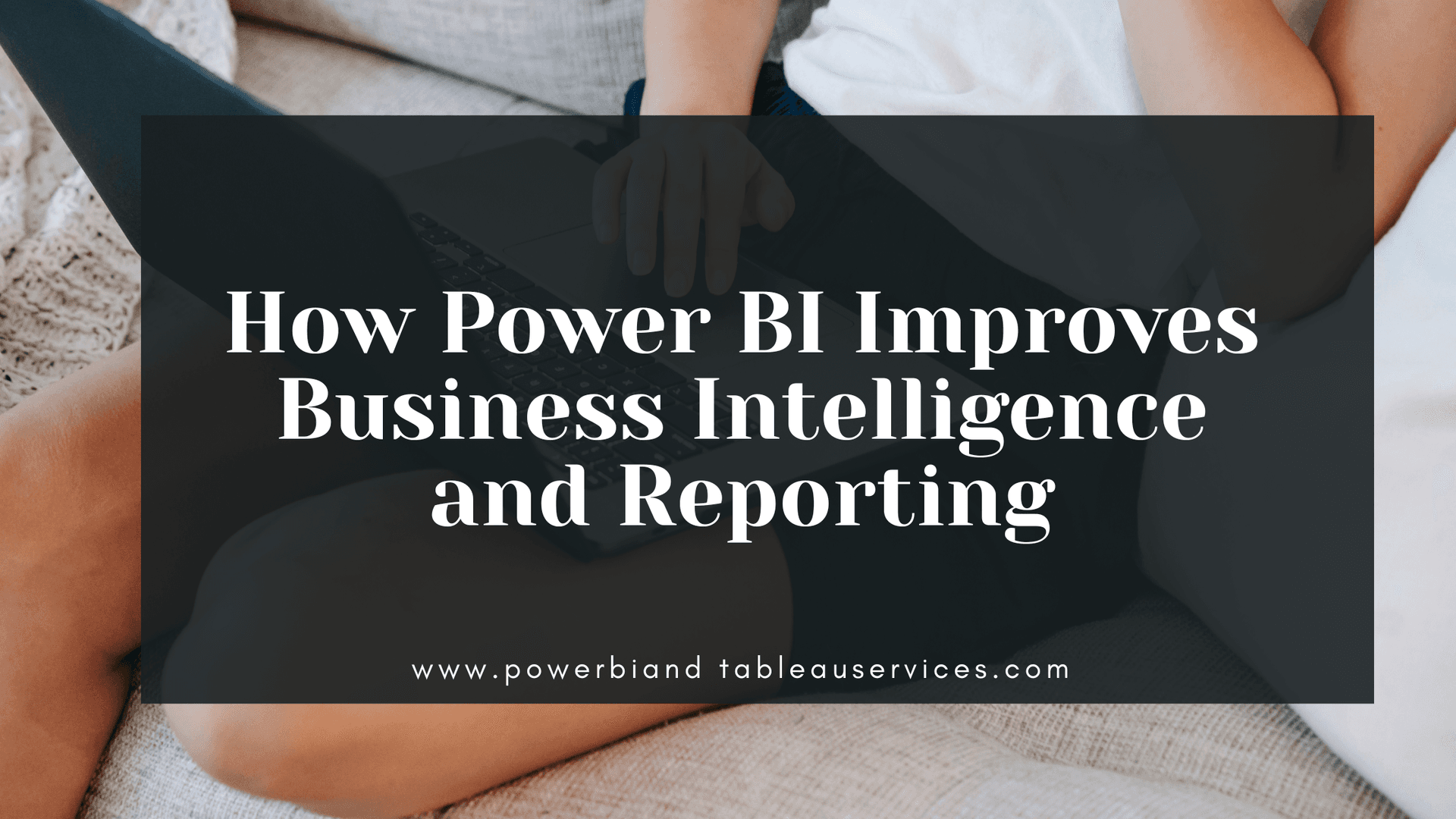How Power BI Improves Business Intelligence and Reporting