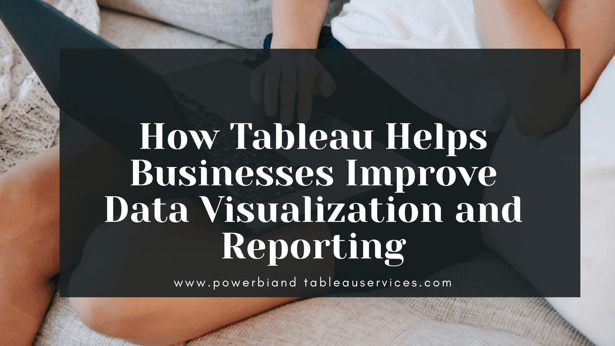 How Tableau Helps Businesses Improve Data Visualization and Reporting
